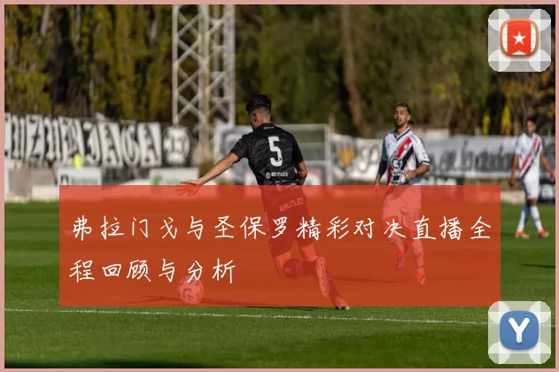 弗拉门戈与圣保罗精彩对决直播全程回顾与分析