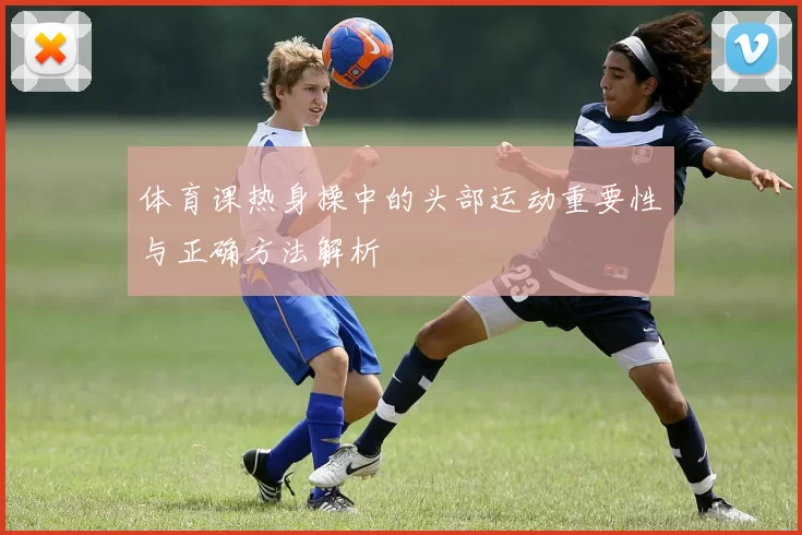 体育课热身操中的头部运动重要性与正确方法解析