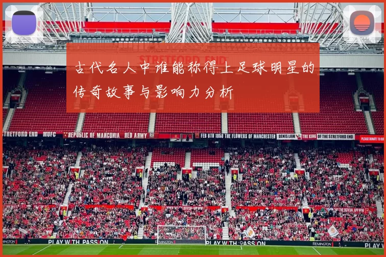 古代名人中谁能称得上足球明星的传奇故事与影响力分析