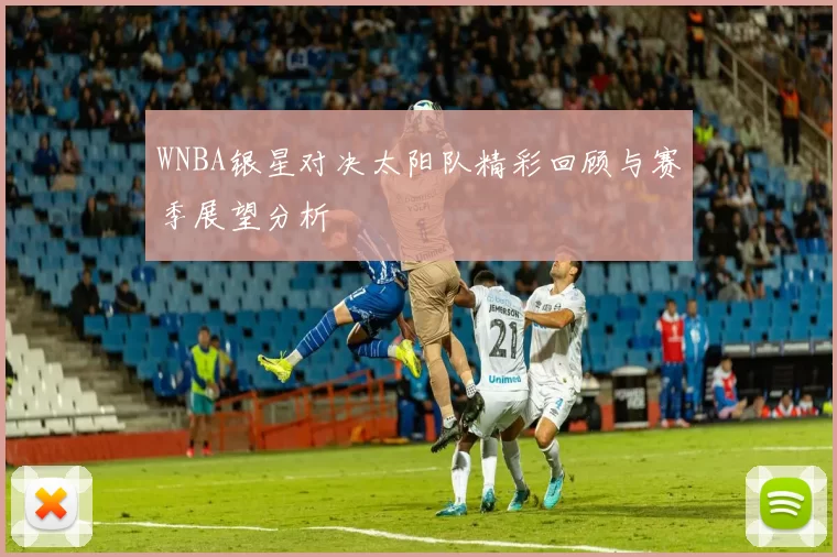 WNBA银星对决太阳队精彩回顾与赛季展望分析