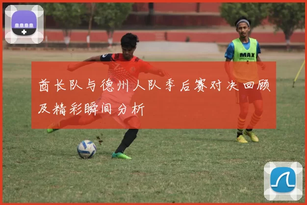 酋长队与德州人队季后赛对决回顾及精彩瞬间分析