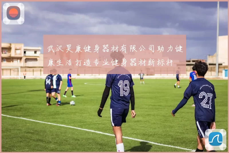 武汉昊康健身器材有限公司助力健康生活打造专业健身器材新标杆