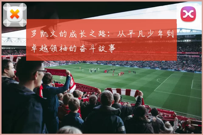 罗凯文的成长之路：从平凡少年到卓越领袖的奋斗故事