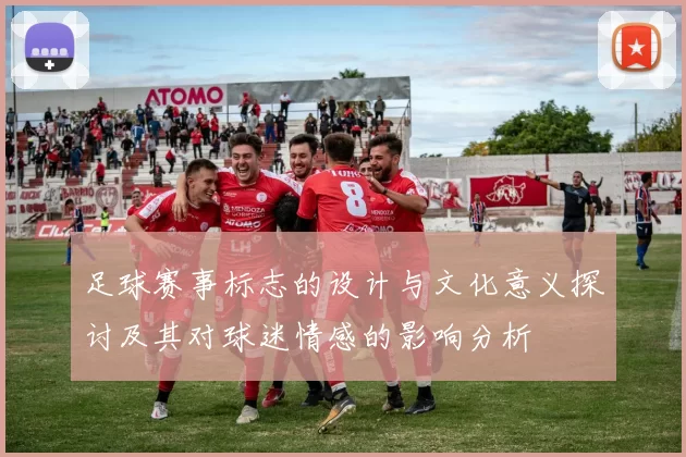足球赛事标志的设计与文化意义探讨及其对球迷情感的影响分析